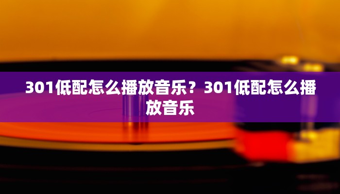 301低配怎么播放音乐？301低配怎么播放音乐