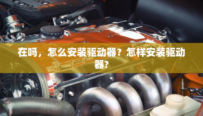 在吗，怎么安装驱动器？怎样安装驱动器?