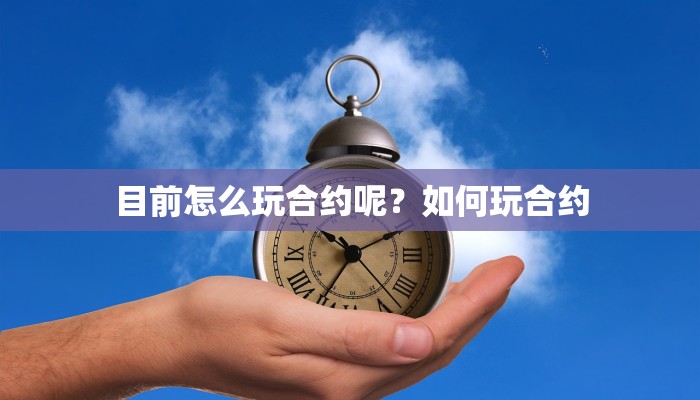 目前怎么玩合约呢？如何玩合约