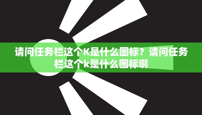 请问任务栏这个K是什么图标？请问任务栏这个k是什么图标啊