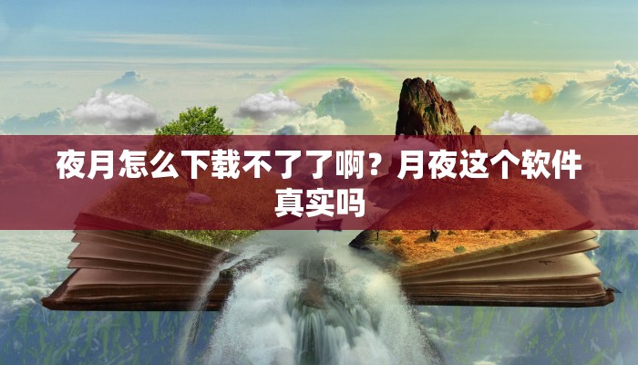 夜月怎么下载不了了啊？月夜这个软件真实吗