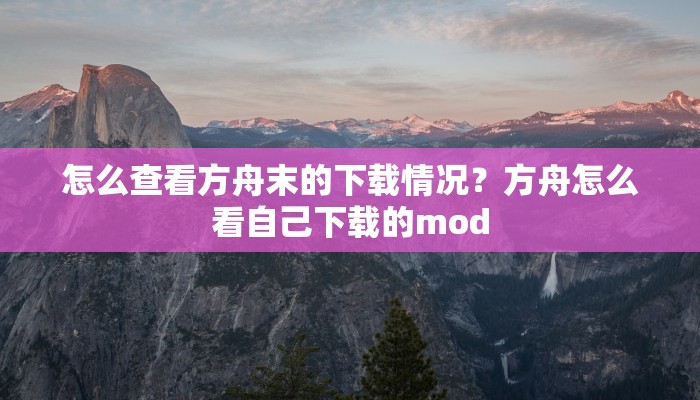 怎么查看方舟末的下载情况？方舟怎么看自己下载的mod