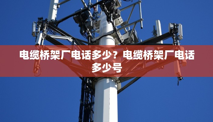 电缆桥架厂电话多少？电缆桥架厂电话多少号
