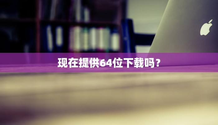 现在提供64位下载吗？