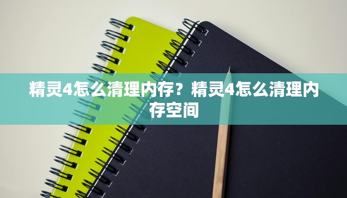 精灵4怎么清理内存？精灵4怎么清理内存空间
