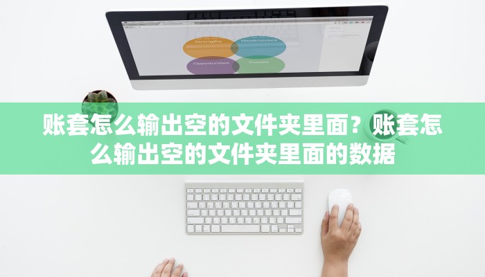 账套怎么输出空的文件夹里面？账套怎么输出空的文件夹里面的数据