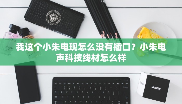 我这个小朱电现怎么没有插口？小朱电声科技线材怎么样