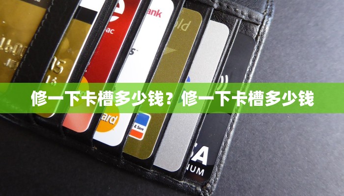 修一下卡槽多少钱？修一下卡槽多少钱