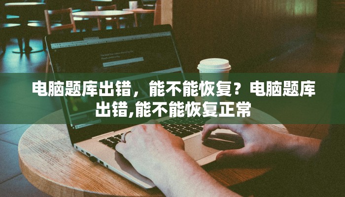 电脑题库出错，能不能恢复？电脑题库出错,能不能恢复正常