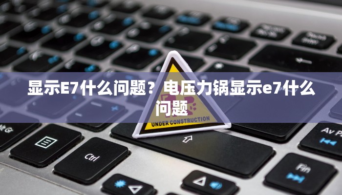 显示E7什么问题？电压力锅显示e7什么问题
