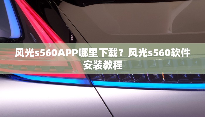 风光s560APP哪里下载？风光s560软件安装教程