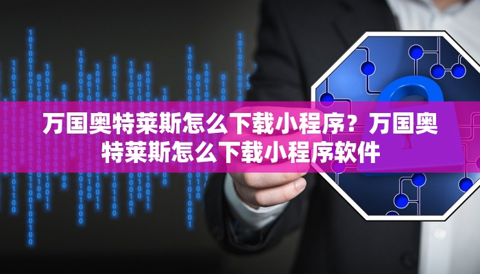万国奥特莱斯怎么下载小程序？万国奥特莱斯怎么下载小程序软件