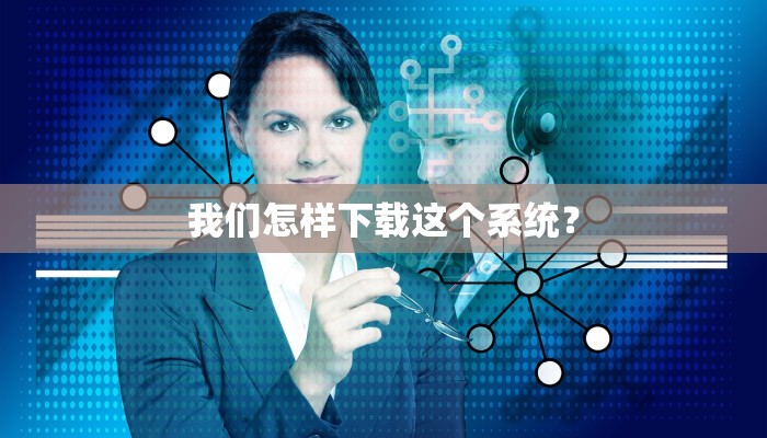 我们怎样下载这个系统？