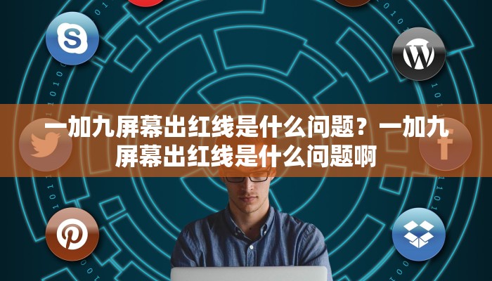 一加九屏幕出红线是什么问题？一加九屏幕出红线是什么问题啊