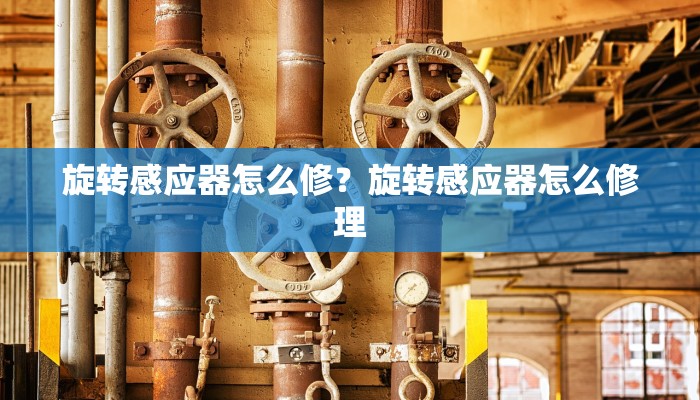 旋转感应器怎么修？旋转感应器怎么修理