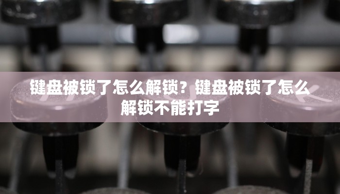 键盘被锁了怎么解锁？键盘被锁了怎么解锁不能打字