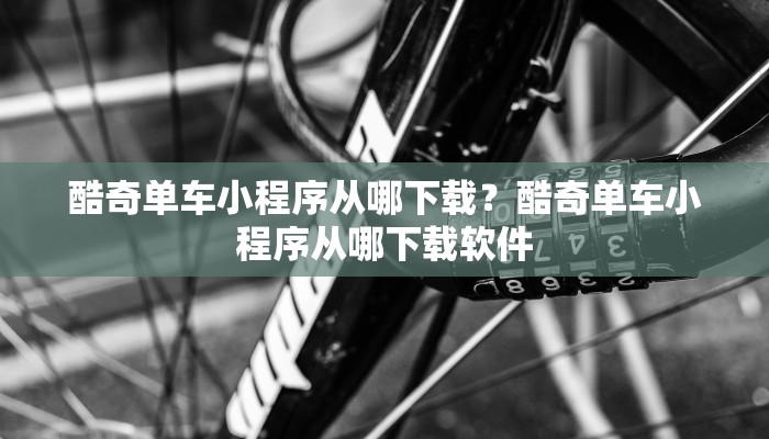 酷奇单车小程序从哪下载？酷奇单车小程序从哪下载软件