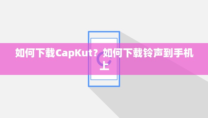 如何下载CapKut？如何下载铃声到手机上