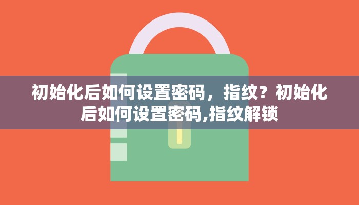 初始化后如何设置密码，指纹？初始化后如何设置密码,指纹解锁