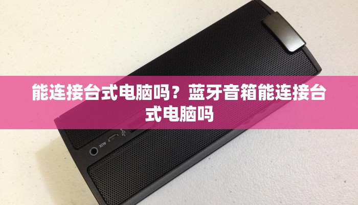 能连接台式电脑吗？蓝牙音箱能连接台式电脑吗