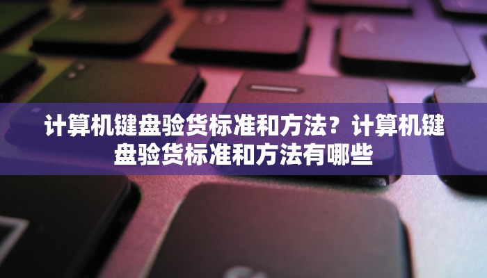 计算机键盘验货标准和方法？计算机键盘验货标准和方法有哪些