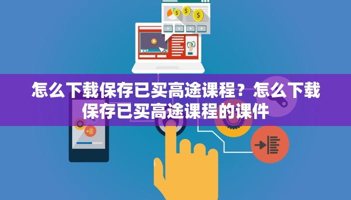怎么下载保存已买高途课程？怎么下载保存已买高途课程的课件
