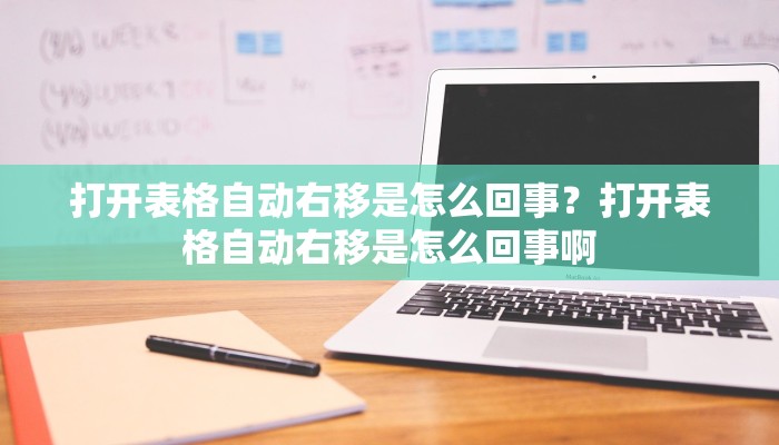 打开表格自动右移是怎么回事？打开表格自动右移是怎么回事啊