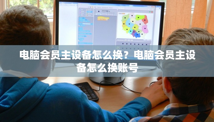 电脑会员主设备怎么换？电脑会员主设备怎么换账号