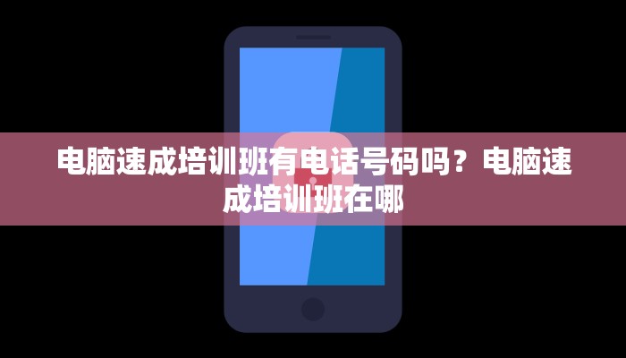 电脑速成培训班有电话号码吗？电脑速成培训班在哪
