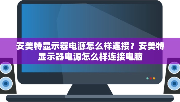 安美特显示器电源怎么样连接？安美特显示器电源怎么样连接电脑