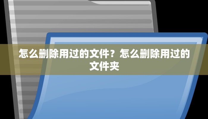 怎么删除用过的文件？怎么删除用过的文件夹