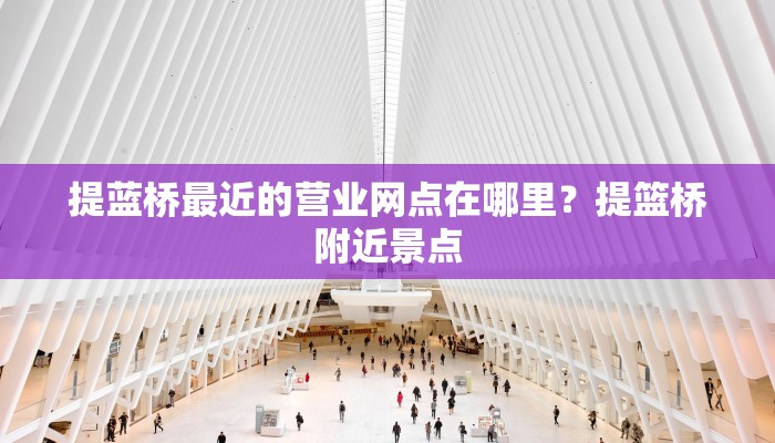 提蓝桥最近的营业网点在哪里？提篮桥附近景点