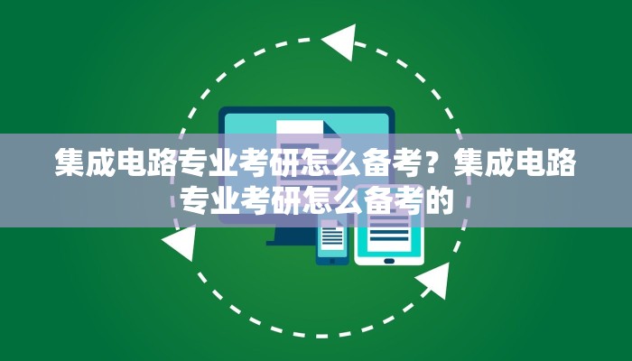 集成电路专业考研怎么备考？集成电路专业考研怎么备考的