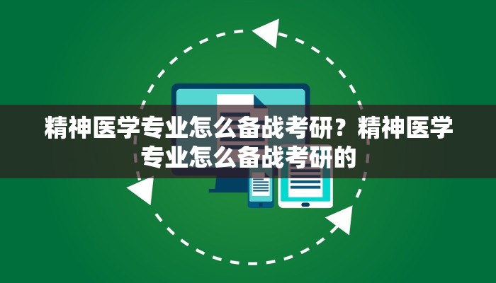 精神医学专业怎么备战考研？精神医学专业怎么备战考研的