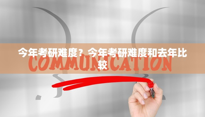 今年考研难度？今年考研难度和去年比较