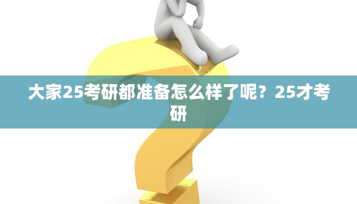 大家25考研都准备怎么样了呢？25才考研
