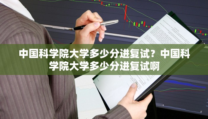 中国科学院大学多少分进复试？中国科学院大学多少分进复试啊