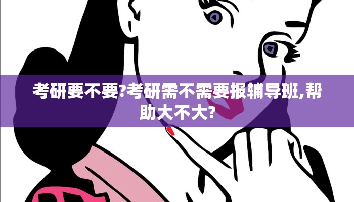 考研要不要?考研需不需要报辅导班,帮助大不大?