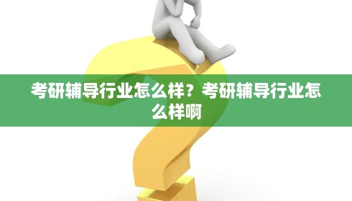 考研辅导行业怎么样？考研辅导行业怎么样啊