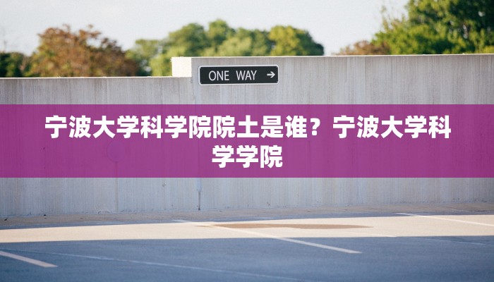 宁波大学科学院院土是谁？宁波大学科学学院
