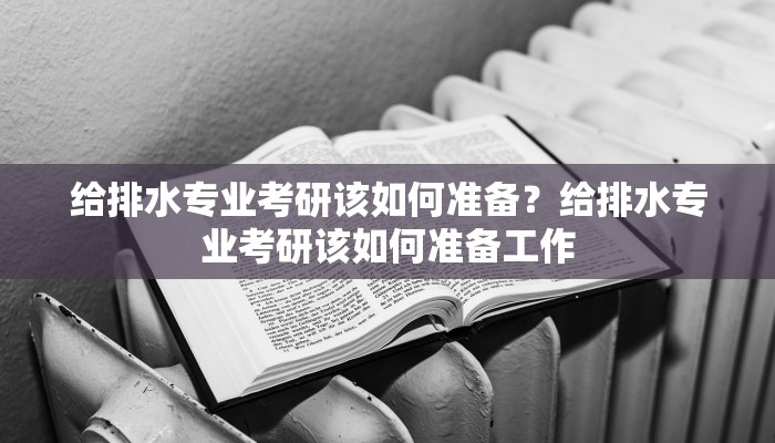 给排水专业考研该如何准备？给排水专业考研该如何准备工作