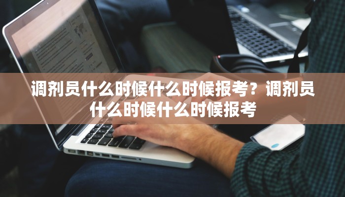 调剂员什么时候什么时候报考？调剂员什么时候什么时候报考