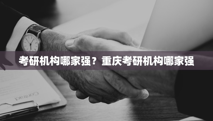 考研机构哪家强？重庆考研机构哪家强