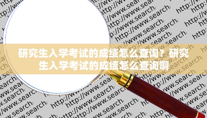 研究生入学考试的成绩怎么查询？研究生入学考试的成绩怎么查询啊
