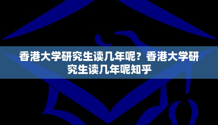 香港大学研究生读几年呢？香港大学研究生读几年呢知乎