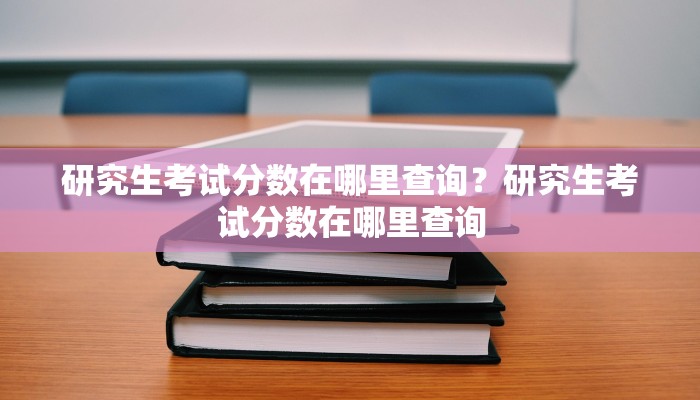 研究生考试分数在哪里查询？研究生考试分数在哪里查询