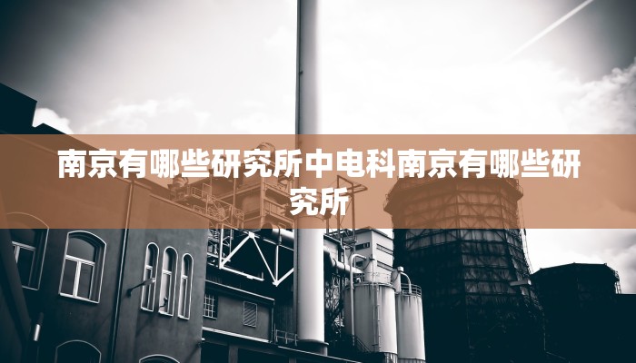 南京有哪些研究所中电科南京有哪些研究所