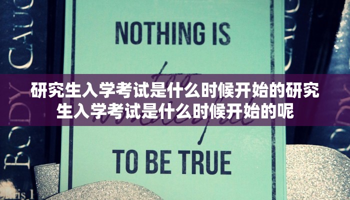 研究生入学考试是什么时候开始的研究生入学考试是什么时候开始的呢