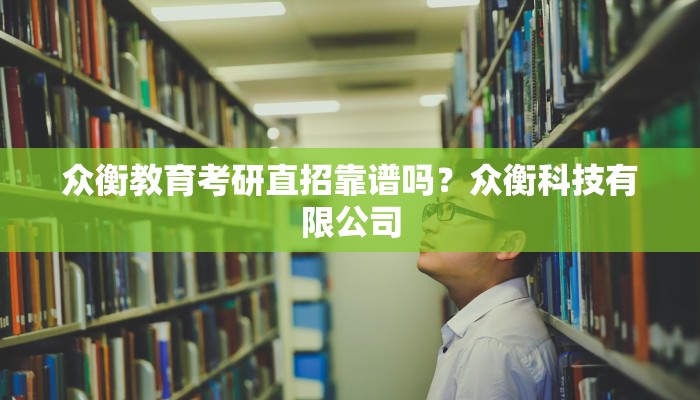 众衡教育考研直招靠谱吗？众衡科技有限公司