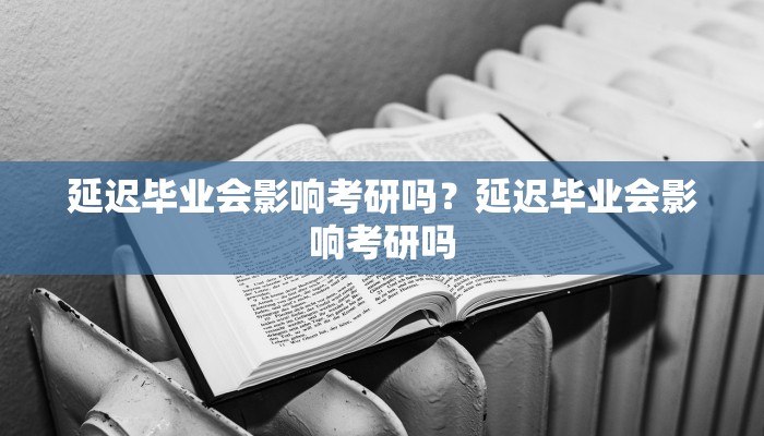 延迟毕业会影响考研吗？延迟毕业会影响考研吗